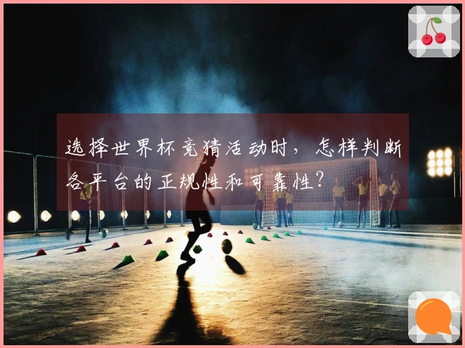 选择世界杯竞猜活动时，怎样判断各平台的正规性和可靠性？