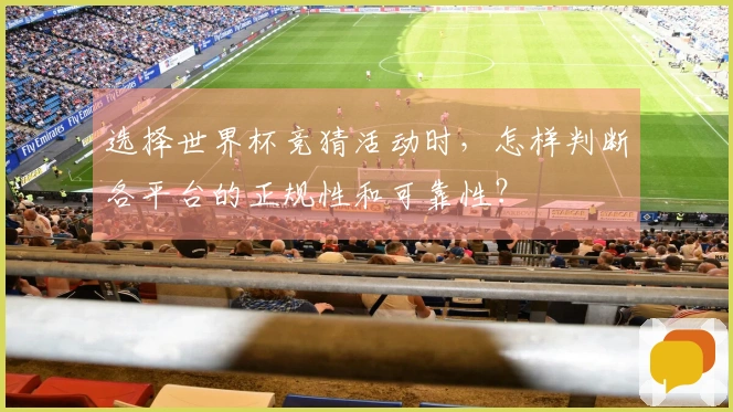 选择世界杯竞猜活动时，怎样判断各平台的正规性和可靠性？