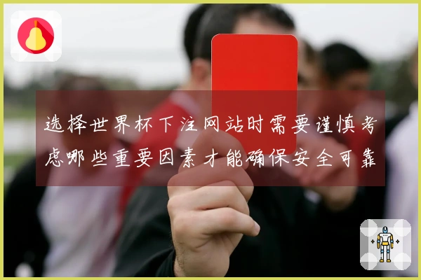选择世界杯下注网站时需要谨慎考虑哪些重要因素才能确保安全可靠
