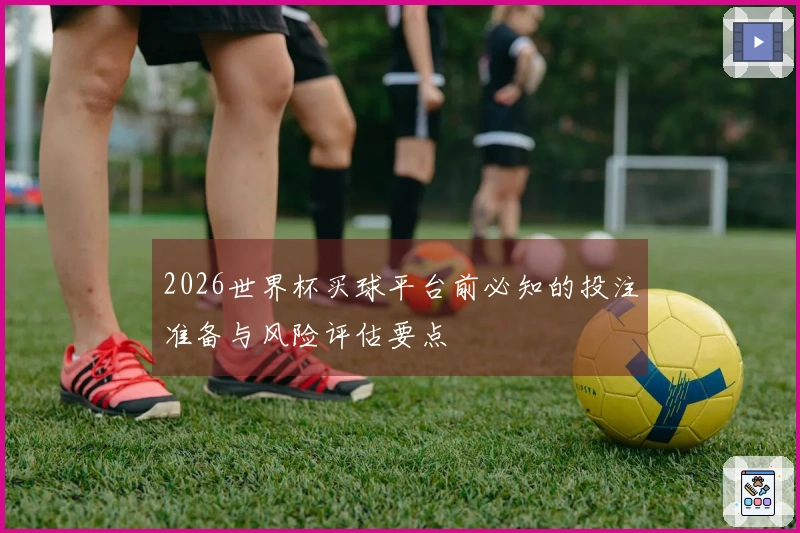 2026世界杯买球平台前必知的投注准备与风险评估要点