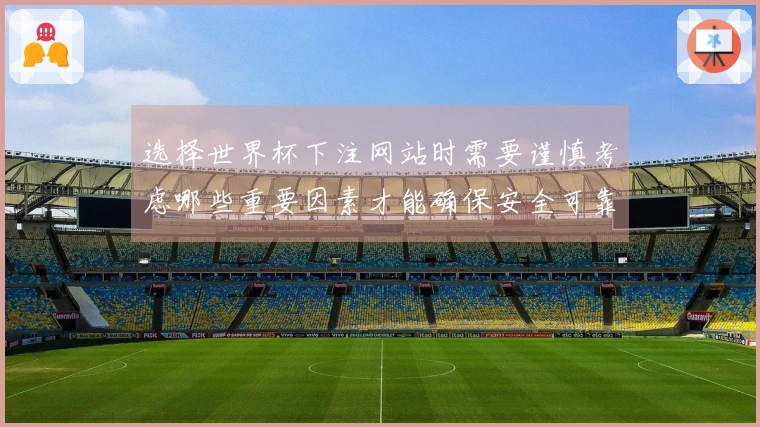 选择世界杯下注网站时需要谨慎考虑哪些重要因素才能确保安全可靠