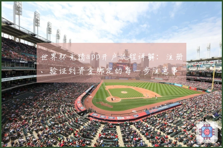 世界杯竞猜app开户流程详解：注册、验证到资金绑定的每一步注意事项
